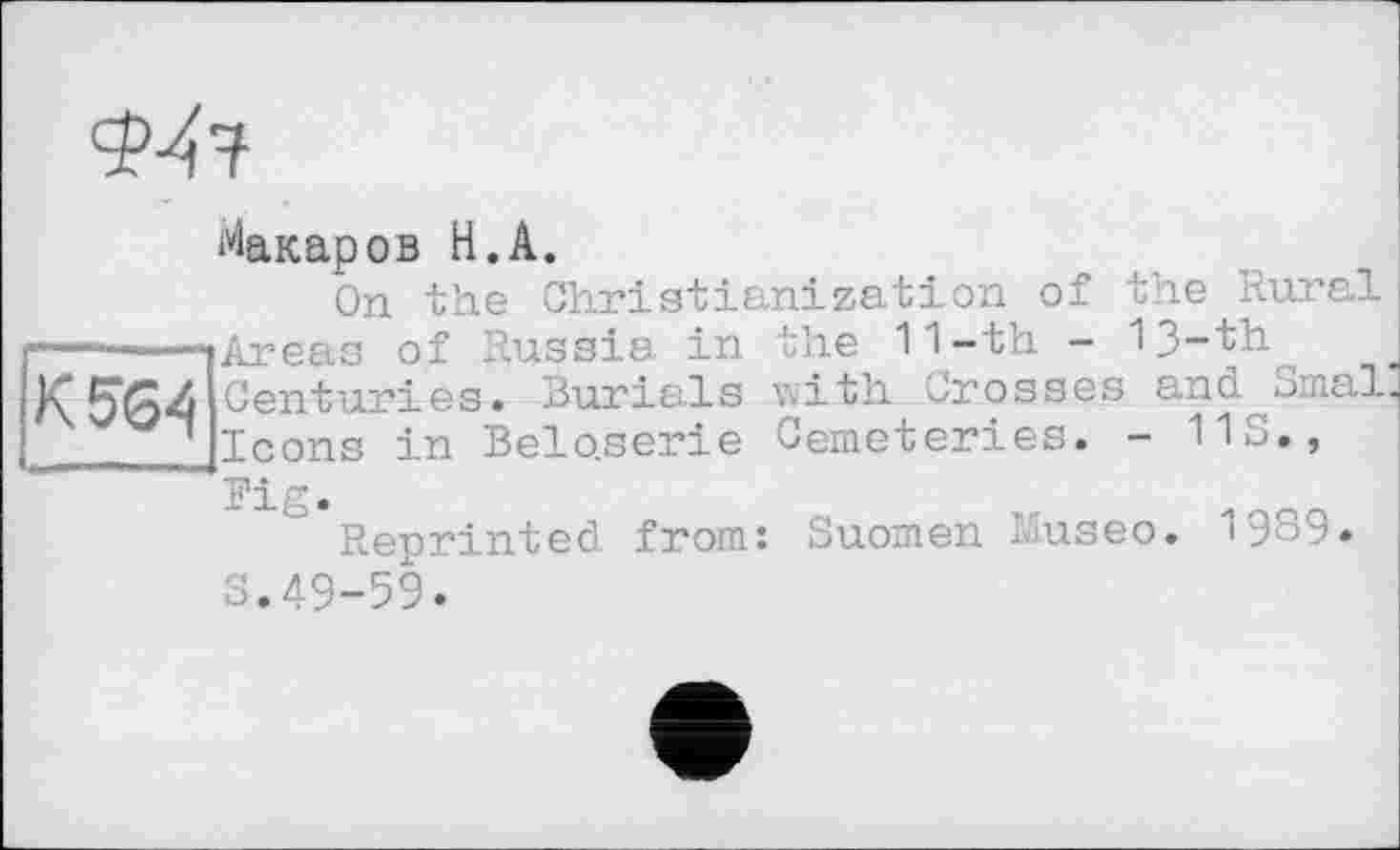 ﻿Макаров H.А.
On the Christianization of the Rural ... ■ |Areas of Russia in the 11-th - 13-th К5*64 Centuries. Burials with Crosses and Smal.
 Icons in Belo.serie Cemeteries. - 113.,
Fig.
Reprinted from: Suomen Museo. 1989. 3.49-59.